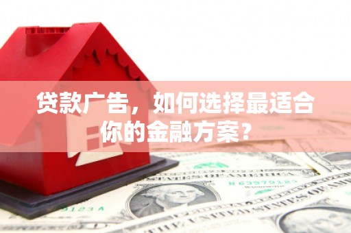 车城贷款广告，如何选择最适合你的金融方案？