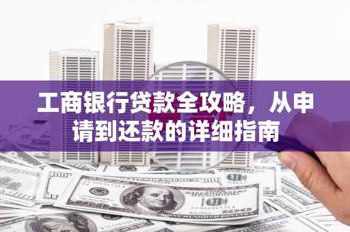 车城工商银行贷款全攻略，从申请到还款的详细指南