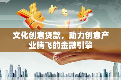 车城文化创意贷款，助力创意产业腾飞的金融引擎