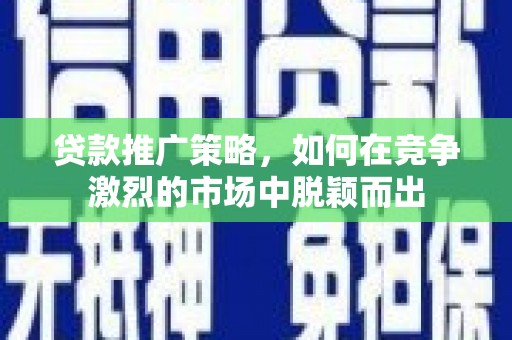 车城贷款推广策略，如何在竞争激烈的市场中脱颖而出