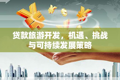 车城贷款旅游开发，机遇、挑战与可持续发展策略