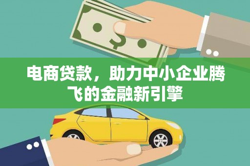 车城电商贷款，助力中小企业腾飞的金融新引擎