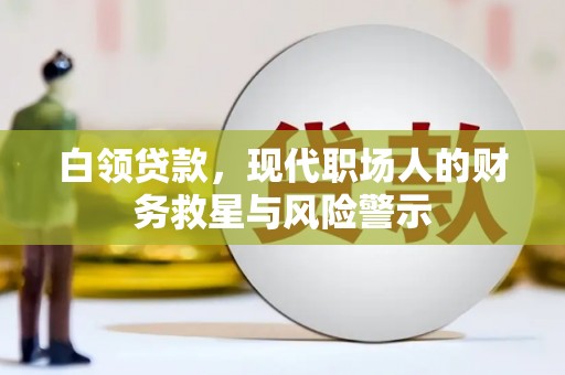 车城白领贷款，现代职场人的财务救星与风险警示