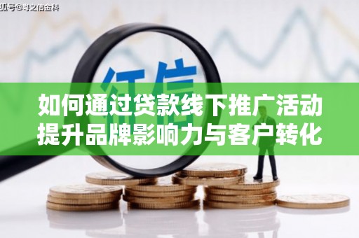 车城如何通过贷款线下推广活动提升品牌影响力与客户转化率