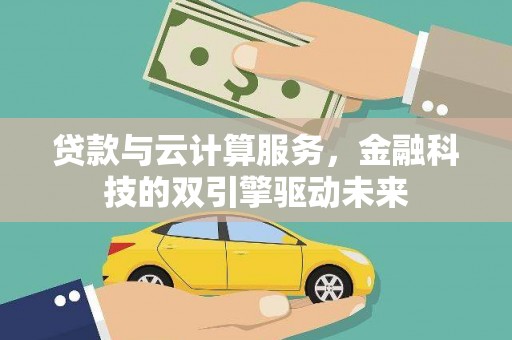 车城贷款与云计算服务，金融科技的双引擎驱动未来