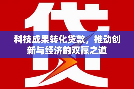 车城科技成果转化贷款，推动创新与经济的双赢之道
