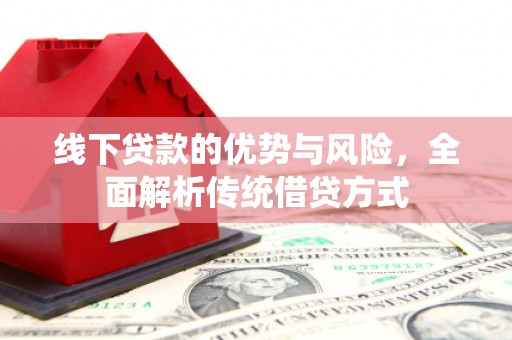 车城线下贷款的优势与风险，全面解析传统借贷方式