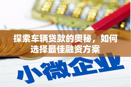 车城探索车辆贷款的奥秘，如何选择最佳融资方案