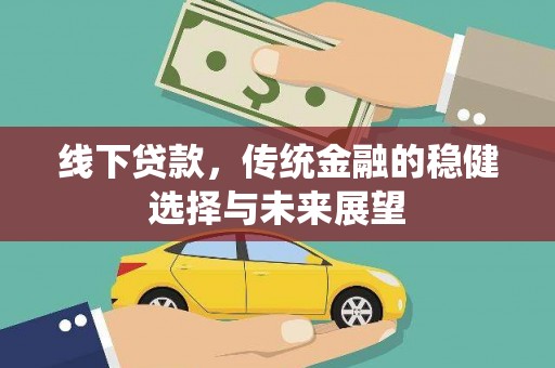 车城线下贷款，传统金融的稳健选择与未来展望