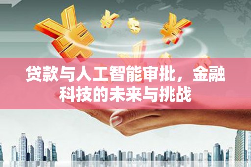 车城贷款与人工智能审批，金融科技的未来与挑战