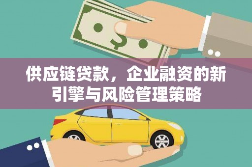 车城供应链贷款，企业融资的新引擎与风险管理策略