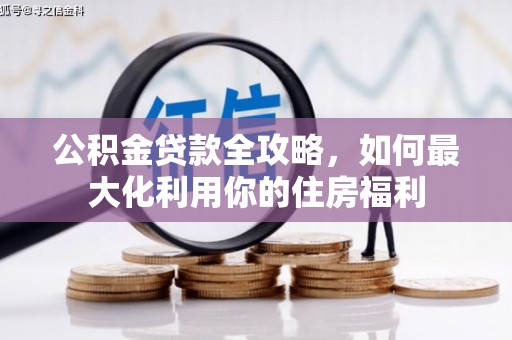 车城公积金贷款全攻略，如何最大化利用你的住房福利