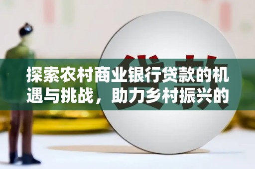 车城探索农村商业银行贷款的机遇与挑战，助力乡村振兴的金融引擎