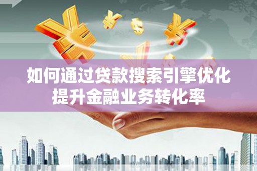 车城如何通过贷款搜索引擎优化提升金融业务转化率