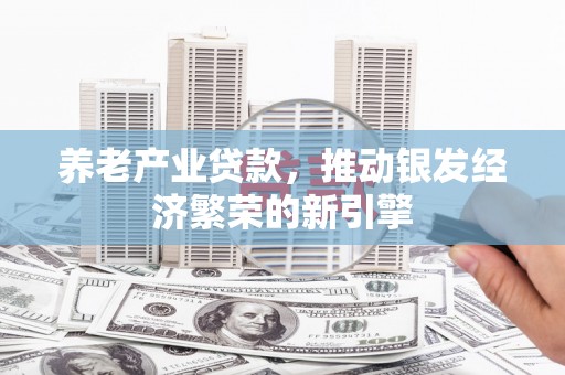 车城养老产业贷款，推动银发经济繁荣的新引擎