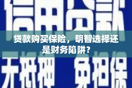车城贷款购买保险，明智选择还是财务陷阱？