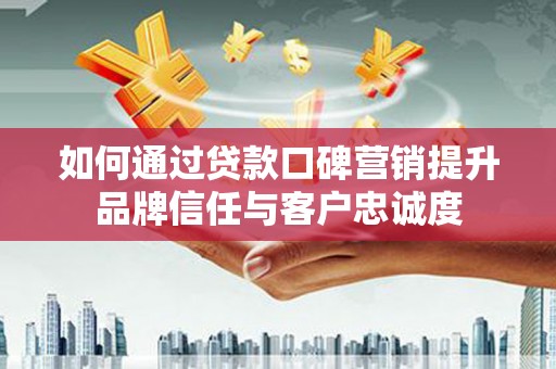 车城如何通过贷款口碑营销提升品牌信任与客户忠诚度