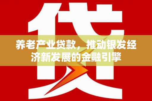 车城养老产业贷款，推动银发经济新发展的金融引擎