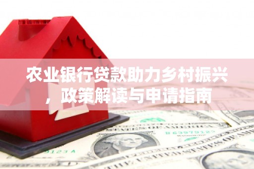 车城农业银行贷款助力乡村振兴，政策解读与申请指南