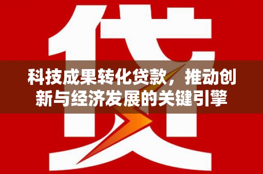 车城科技成果转化贷款，推动创新与经济发展的关键引擎