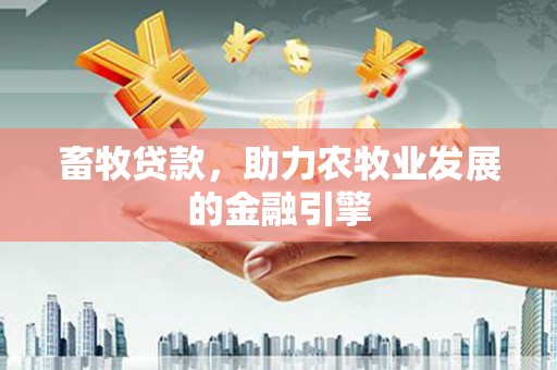 车城畜牧贷款，助力农牧业发展的金融引擎