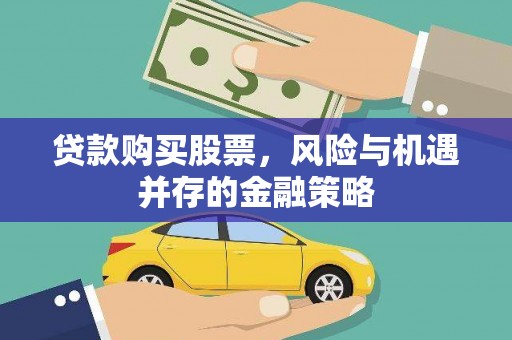 车城贷款购买股票，风险与机遇并存的金融策略