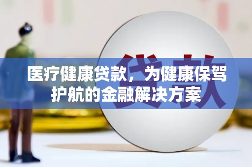 车城医疗健康贷款，为健康保驾护航的金融解决方案