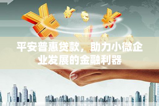 车城平安普惠贷款，助力小微企业发展的金融利器
