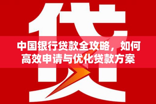 车城中国银行贷款全攻略，如何高效申请与优化贷款方案