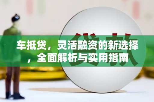 车城车抵贷，灵活融资的新选择，全面解析与实用指南