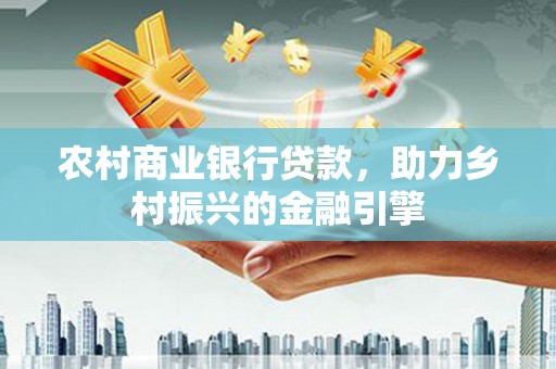 车城农村商业银行贷款，助力乡村振兴的金融引擎