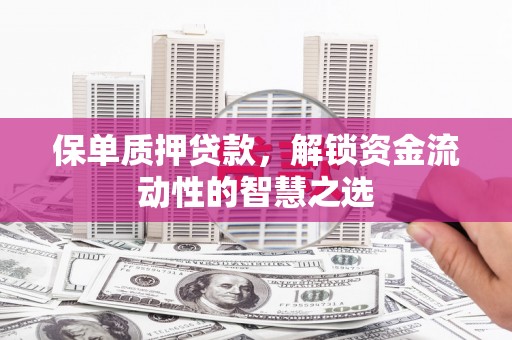 车城保单质押贷款，解锁资金流动性的智慧之选