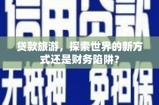 车城贷款旅游，探索世界的新方式还是财务陷阱？