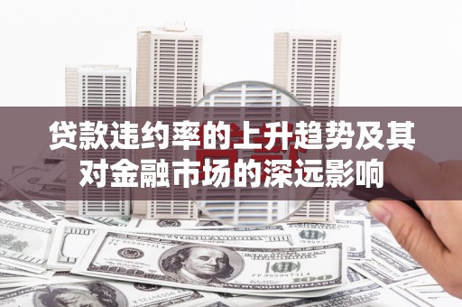 车城贷款违约率的上升趋势及其对金融市场的深远影响