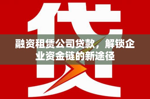 车城融资租赁公司贷款，解锁企业资金链的新途径