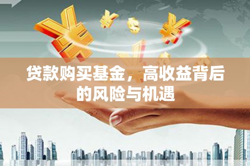 车城贷款购买基金，高收益背后的风险与机遇